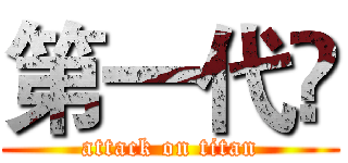 第一代☻ (attack on titan)