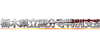 栃木県立国分寺特別支援学校 (attack on titan)