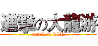 進擊の大龍游 (attack on DLY)