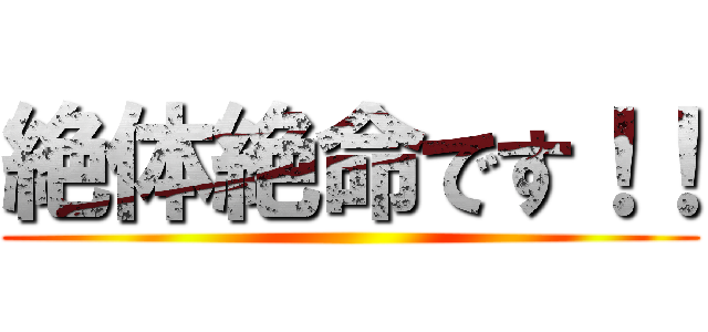 絶体絶命です！！ ()