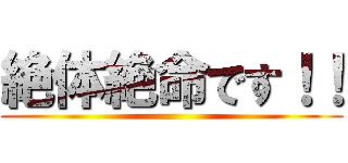 絶体絶命です！！ ()