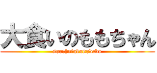 大食いのももちゃん (sorehatadanodebu)