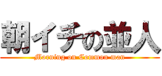 朝イチの並人 (Morning on Common man)