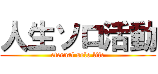 人生ソロ活動 (eternal solo life)