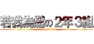 若我為燃の２年３組 (attack on titan)