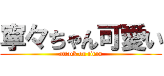 寧々ちゃん可愛い (attack on titan)