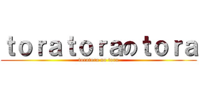 ｔｏｒａｔｏｒａのｔｏｒａ (toratora no tora)