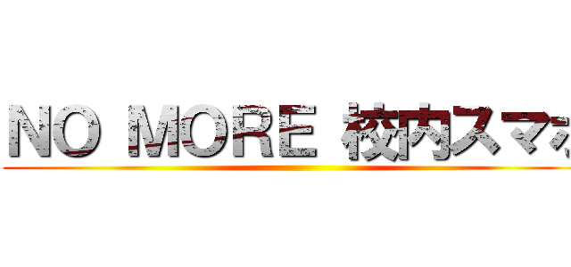 ＮＯ ＭＯＲＥ 校内スマホ ()