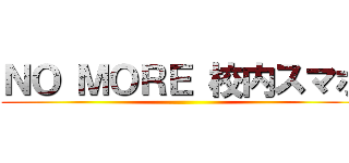 ＮＯ ＭＯＲＥ 校内スマホ ()