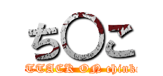 ち○こ (ATTACK ON chinko)