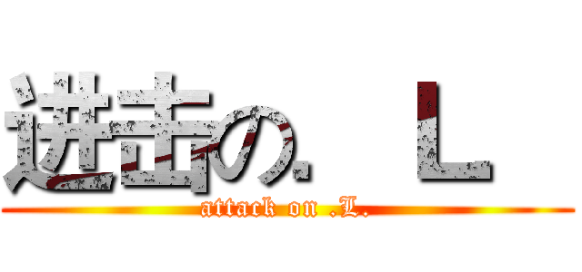 进击の．Ｌ． (attack on .L.)