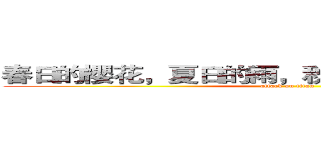 春日的櫻花，夏日的雨，秋日的月圓，冬日的雪 (attack on titan)