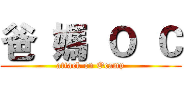 爸  媽  Ｏ  Ｃ (attack on Ocamp)