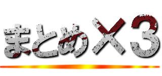 まとめ×３ ()