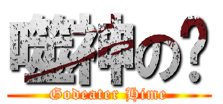 噬神の姬 (Godeater Hime)