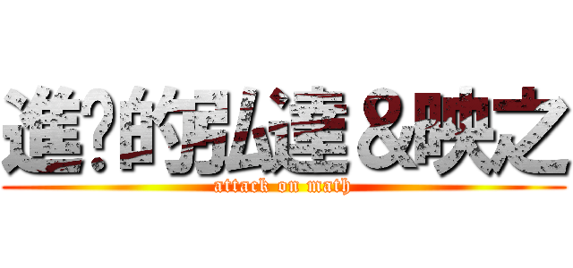 進擊的弘達＆映之 (attack on math)