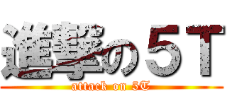 進撃の５Ｔ (attack on 5T)