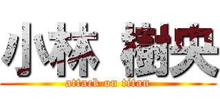 小林 樹央 (attack on titan)