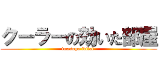 クーラーの効いた部屋 (imasugu ikitai )