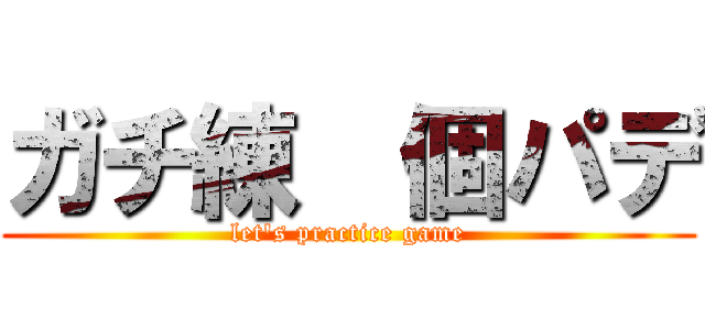ガチ練  個パデ (let's practice game)