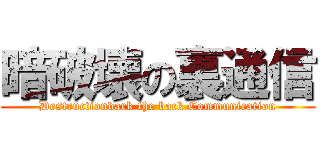 暗破壊の裏通信 (Destructiondark the back Communication)