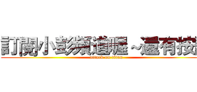 訂閱小彭頻道喔～還有按讚 (attack on titan)