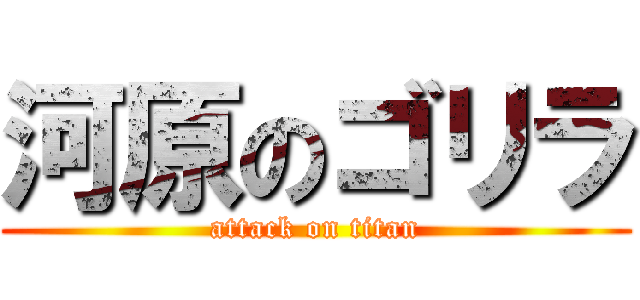 河原のゴリラ (attack on titan)