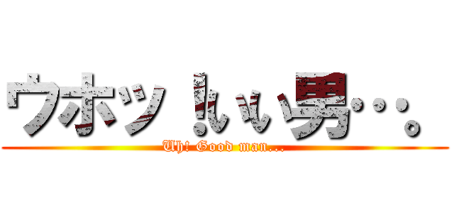 ウホッ！いい男…。 (Uh! Good man...)