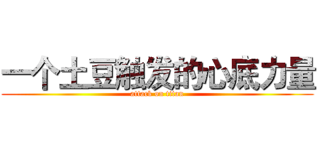 一个土豆触发的心底力量 (attack on titan)