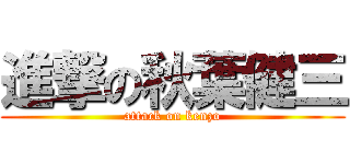 進撃の秋葉健三 (attack on kenzo)