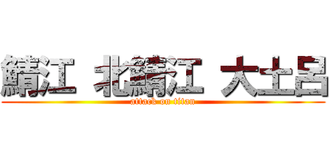 鯖江 北鯖江 大土呂 (attack on titan)