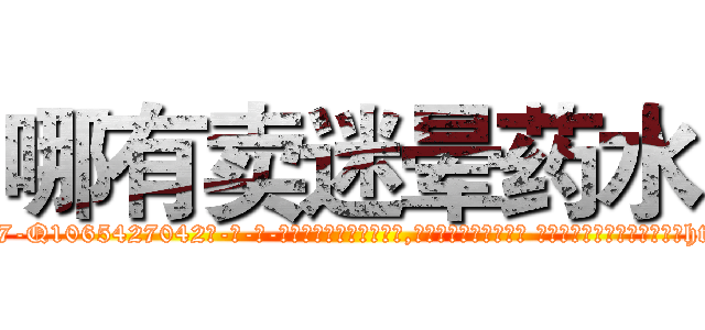 哪有卖迷晕药水 (哪有卖迷晕药水【电-话151x68344x817-Q1065427042元-吉-药-业】我们做的是长期生意,靠的是老客户长期支持 哪有卖迷晕药水在发表了一篇http://sngk.net/Q7TlV0

参考消息网我们做的是长期生意,靠的是老客户长期支持也许我们早该意识到，就连鲍勃·霍斯金斯（金球奖戏剧类电影男主角 
)
