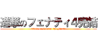 進撃のフェナティ４完結 (attack on Romano the Finale)