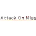 Ａｔｔａｃｋ Ｏｎ Ｎｉｇｇａ (attack on nigga)
