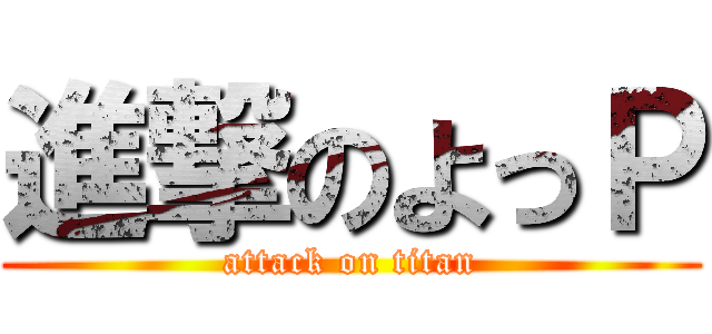 進撃のよっＰ (attack on titan)