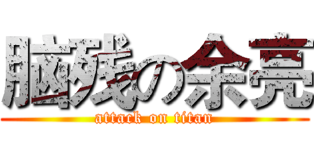 脑残の余亮 (attack on titan)