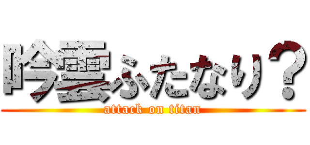 吟雲ふたなり？ (attack on titan)