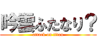 吟雲ふたなり？ (attack on titan)