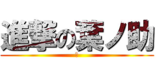 進撃の葉ノ助 (す)
