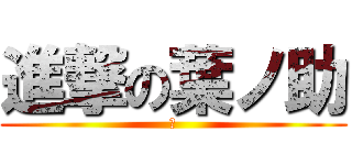 進撃の葉ノ助 (す)