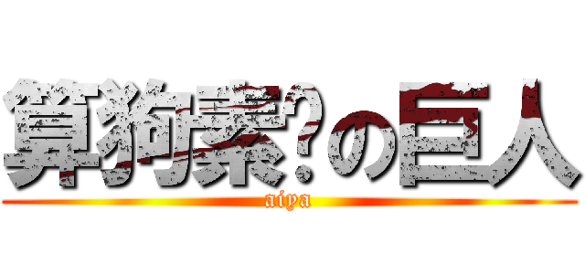 算狗素啦の巨人 (aiya)