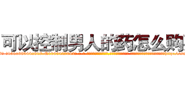 可以控制男人的药怎么购买 (可以控制男人的药怎么购买【电-话151x68344x817-Q1065427042元-吉-药-业】我们做的是长期生意,靠的是老客户长期支持 可以控制男人的药怎么购买在发表了一篇http://sngk.net/mwZSfP

参考消息网我们做的是长期生意,靠的是老客户长期支持也许我们早该意识到，就连鲍勃·霍斯金斯（金球奖戏剧类电影男主角 
)