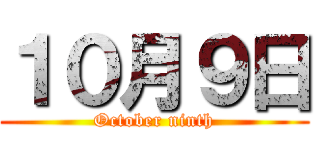 １０月９日 (October ninth)