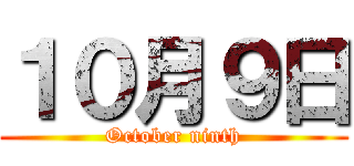 １０月９日 (October ninth)
