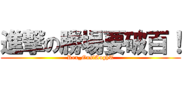 進撃の勝場要破百！ (Rex_OnslAughT)