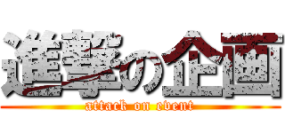 進撃の企画 (attack on event)