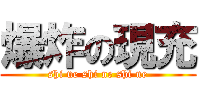 爆炸の現充 (shi ne shi ne shi ne)