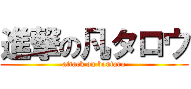 進撃の凡タロウ (attack on bontaro)