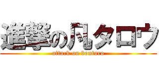 進撃の凡タロウ (attack on bontaro)