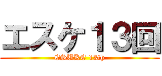 エスケ１３回 (ESUKE 13th)